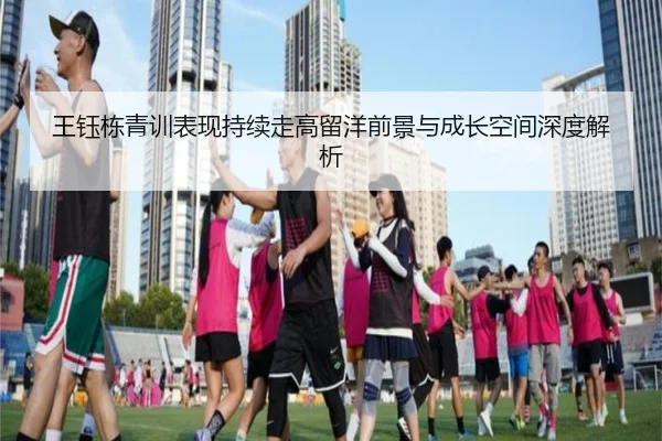 王钰栋青训表现持续走高留洋前景与成长空间深度解析